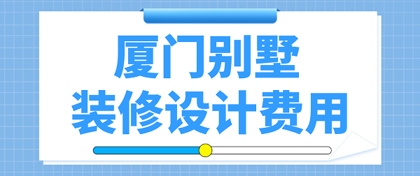 廈門別墅裝修設(shè)計費用